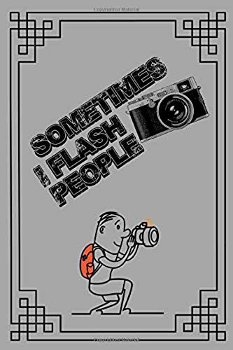 Sometimes I Flash People: Photography Notebook: Photographic Journal, Photography Gifts For Women And For Men. A 6 By 9 Inch, 120 Page Notebook.