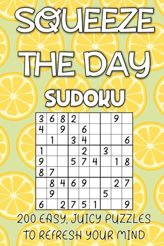Squeeze The Day Sudoku: 200 Easy, Juicy Puzzles To Refresh Your Mind: Beginner-Friendly Sudoku Puzzle Book For Adults, Teens And Seniors