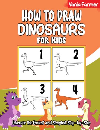 How To Draw Dinosaurs For Kids: Discover The Easiest And Simplest Step-By-Step Techniques To Draw 47 Different Types Of Dinos