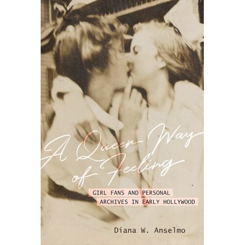 A Queer Way Of Feeling: Girl Fans And Personal Archives Of Early Hollywood (Volume 4) (Feminist Media Histories)