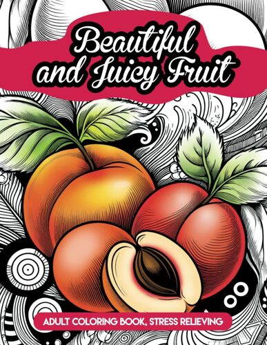 Beautiful And Juicy Fruit, Stress-Relief Coloring Book For Adults: Coloring Album For Adults And Teens With 50 Beautiful Drawings Of Juicy Fruit, ... Different Styles To Enhance Your Enjoyment.