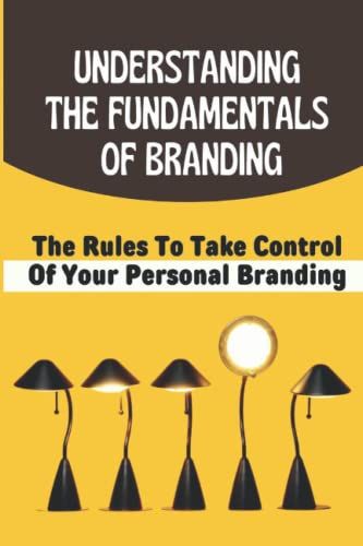 Understanding The Fundamentals Of Branding: The Rules To Take Control Of Your Personal Branding