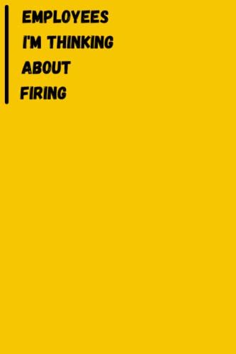 Employees I'm Thinking About Firing: Funny Seriously Notebook For Coworker, Work And Office - 6 X 9 Blank Lined Gag Gift Funny Office Notebook Sarcastic Humor Journal...