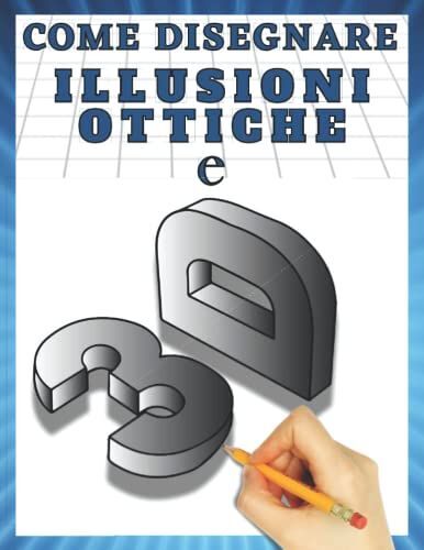Come Disegnare 3d E Illusioni Ottiche: Passo Per Passo Disegno 3d E Illusioni Ottiche (Vol. 2)
