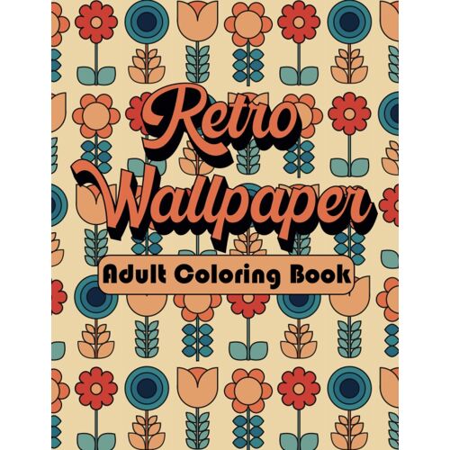 Retro Wallpaper : Adult Coloring Book. 30 Unique 70s Inspired Patterns For You To Color And Relax