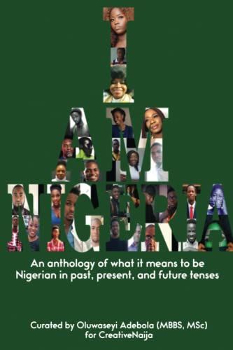 I Am Nigeria: An Anthology Of What It Means To Be Nigerian In Past, Present, And Future Tenses