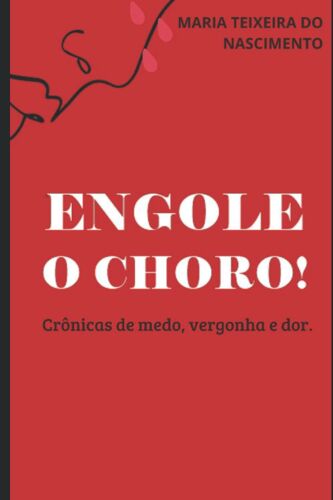 Engole O Choro!: Crã¿Nicas De Medo, Vergonha E Dor.