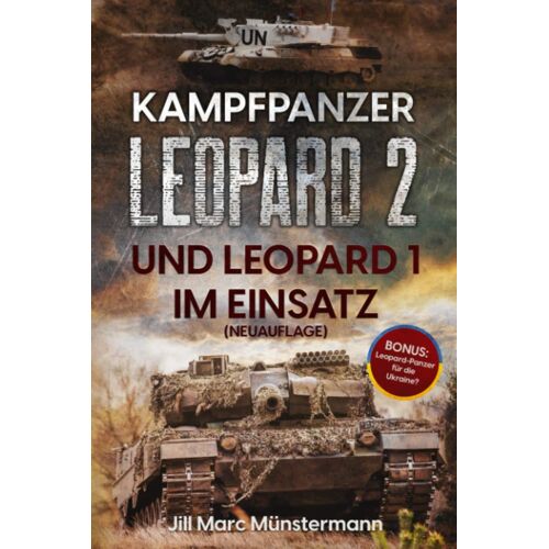 Kampfpanzer Leopard 2 Und Leopard 1 Im Einsatz (Neuauflage): Historie, Varianten Und Kampfeinsätze In Bosnien, Afghanistan, Kosovo, Türkei, Syrien Und Mehr + Bonus: Ausblick Ukraine