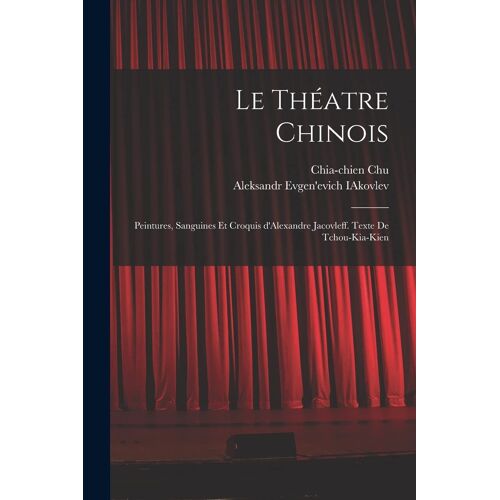 Le Théatre Chinois; Peintures, Sanguines Et Croquis D'alexandre Jacovleff. Texte De Tchou-Kia-Kien