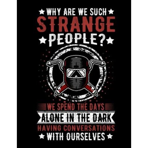 Why Are We Such Strange People? We Spend The Days Alone In The Dark Having Conversations With Ourselves: Welding Journal Metallurgy Books Welders ... Workers Supplies Composition Notes