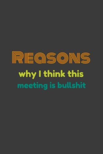 Reasons Why I Think This Meeting Is Bullshit: Funny Notebook,Gift For Family, Friends And Co-Workers,Funny Gag Gift Journal,Funny Office ... For Work, Office, Business,120:Pages,Size,6x9