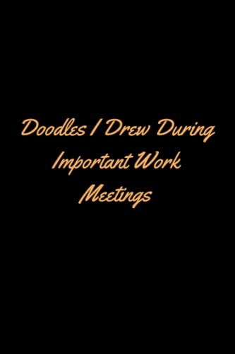 Doodles I Drew During Important Work Meetings: Funny Gag Gift Notebook Journal For Staff Colleague Boss,Co-Workers Family And Friends Office.Christmas ... Supplies For Men,Pages:120,Size:6x9