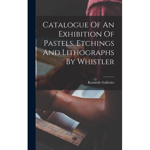 Catalogue Of An Exhibition Of Pastels, Etchings And Lithographs By Whistler