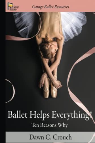 Ballet Helps Everything!: Ten Reasons Why - A Garage Ballet Resource