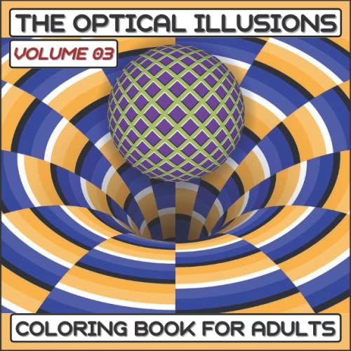 The Optical Illusions Coloring Book (Volume 03): For Adults, Abstract, Geometric And 3d Patterns, Optical Illusion Elements, 3d Swirls, Geometrical Intertwining Distortions ...