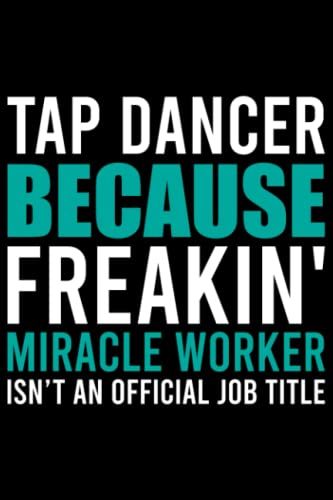 Tap Dancer Because Freaking Miracle Worker Isn't And Official Job Title: Funny Tap Dance Gift / Tap Dancer Journal / Tap Dance Women / Tap Dance ... Dance Notebook / 120 Pages, 6x9, Soft Cover.
