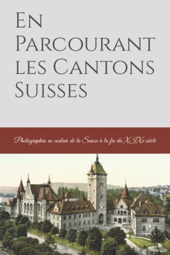 En Parcourant Les Cantons Suisses: Photographies En Couleur De La Suisse À La Fin Du Xixe Siècle
