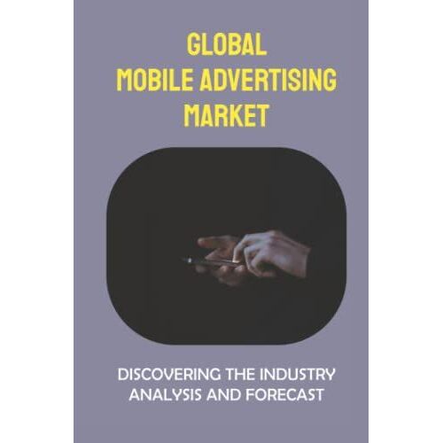 Global Mobile Advertising Market: Discovering The Industry Analysis And Forecast