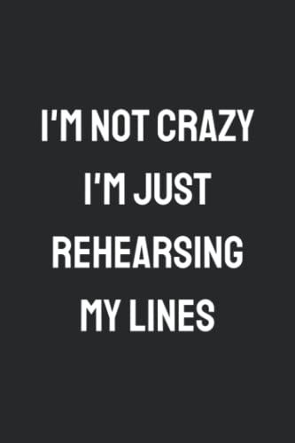 I'm Not Crazy I'm Just Rehearsing My Lines: Acting Journal & Logbook