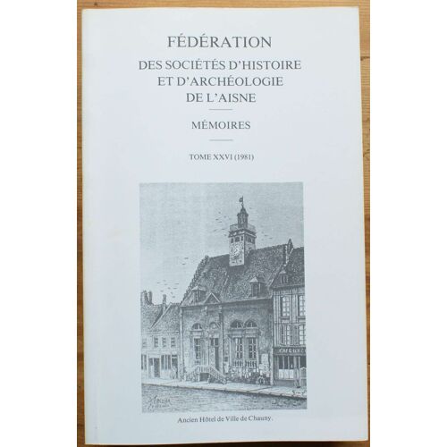 Fédération Des Sociétés D'histoire Et D'archéologie De L'aisne - Mémoires - Tome Xxvi 1981