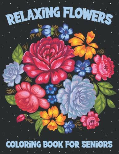 Relaxing Flowers Coloring Book For Seniors: A Cute Flower Coloring Book For Adults With 43 Beautiful Flower, Bouquets, Sunflower, Roses, Leaves And ... Relaxation: Perfect Christmas Gift For Teens