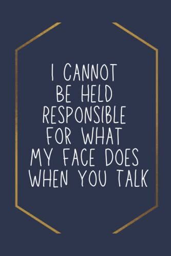 I Cannot Be Held Responsible For What My Face Does When You Talk: Lined Notebook, Funny Notebook, Birthday Gift For Family, Friends And Co-Workers , 120 Pages, 6x9