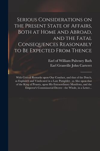 Serious Considerations On The Present State Of Affairs, Both At Home And Abroad, And The Fatal Consequences Reasonably To Be Expected From Thence: Wit