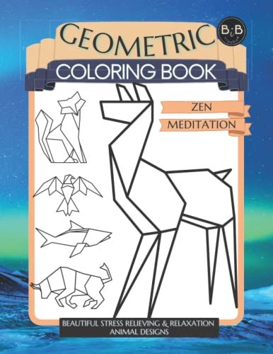 Geometric Coloring Book Zen Meditation Beautiful Stress Relieving & Relaxation Animal Designs: Mindfulness Coloring Book For Adults Loss Of Anxiety ... Inspirations Gorgeous Geometric Designs