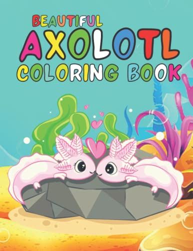 Beautiful Axolotl Coloring Book: Easy Axolotl Coloring Books For Kids And Adults Relaxing, Stress Relieving Unique Designs Axolotl.