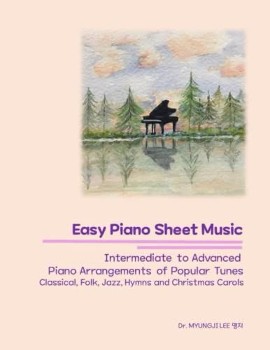 Easy Piano Sheet Music: Intermediate To Advanced Piano Arrangements Of Popular Tunes: Classical, Folk, Jazz, Hymns And Christmas Carols