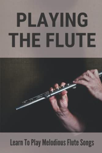 Playing The Flute: Learn To Play Melodious Flute Songs