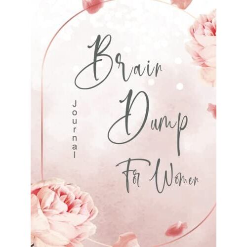 Brain Dump Journal For Women: Write It Down And Claim Your Mind Stop Stressing Getting Idea Lock Action By Thing To Do Explore And Learn