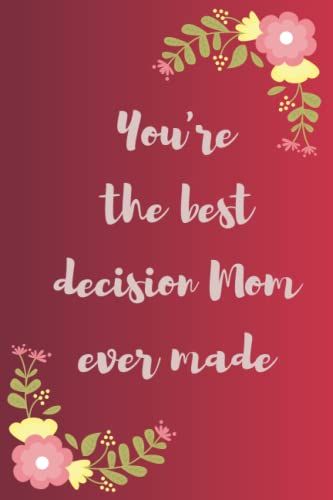 You're The Best Decision Mom Ever Made: Funny Gag Gift Notebook Journal For Co-Workers, Friends And Family