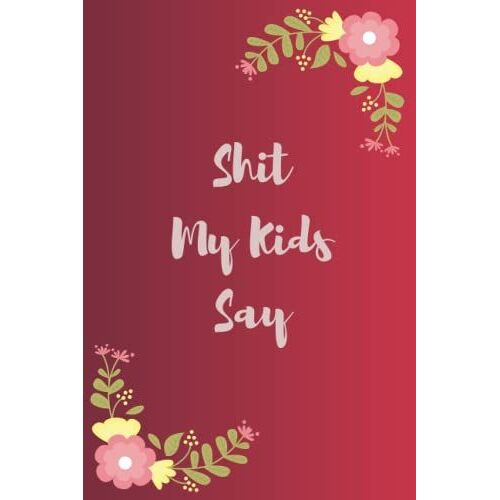 Shit My Kids Say: Funny Gag Gift Notebook Journal For Co-Workers, Friends And Family