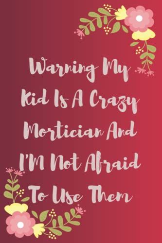Warning My Kid Is A Crazy Mortician And I'm Not Afraid To Use Them: Funny Gag Gift Notebook Journal For Co-Workers, Friends And Family