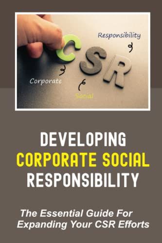 Developing Corporate Social Responsibility: The Essential Guide For Expanding Your Csr Efforts