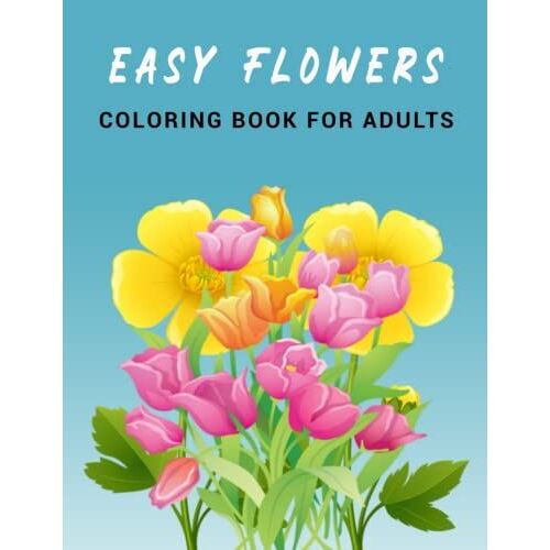 Easy Flowers: Coloring Book For Adults: Coloring Book Sets For Adults Relaxation/An Easy And Simple Coloring Book For Adults Of Spring With Flowers, Country Scenes, Designs,(Perfect Book For Seniors)