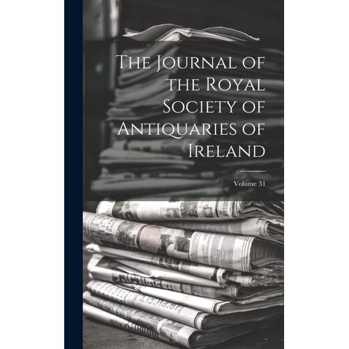 The Journal Of The Royal Society Of Antiquaries Of Ireland; Volume 31