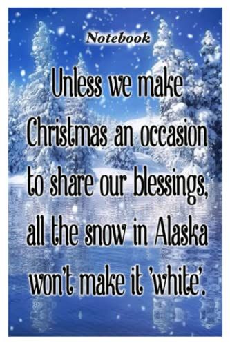 Notebook - Unless We Make Christmas An Occasion To Share Our Blessings, All The Snow In Alaska Wont Make It White: Merry Christmas Funny Notebook With Inspirational Quote_6x9" 114 Paper