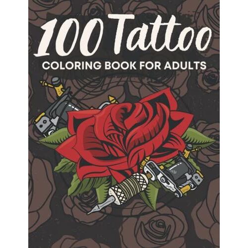 100 Tattoo Coloring Book For Adults: A Tattoo Coloring Book For Adults With Beautiful Tattoo Designs For Stress Relief, Relaxation, And Creativity