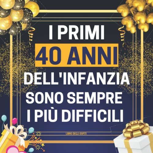 I Primi 40 Anni Dell'infanzia Sono Sempre I Più Difficili: Libri Ospiti 40 Anni Compleanno | 100 Pagine Per Scrivere Gli Congratulazioni, Auguri E Foto | Idee Regalo Donna Uomo Mamma Collega Famiglia
