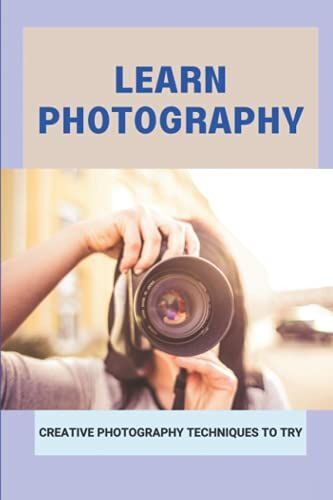 Learn Photography: Creative Photography Techniques To Try