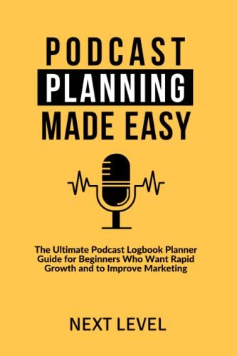 Podcast Planning Made Easy: The Ultimate Podcast Logbook Planner Guide For Beginners Who Want Rapid Growth And To Improve Marketing