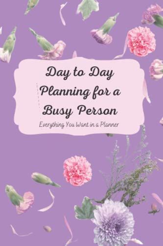 Day To Day Planning For A Busy Person: Everything You Want In A Planner