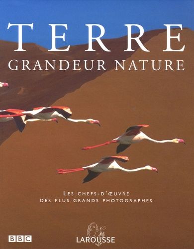 Terre Grandeur Nature - Les Chefs-D'oeuvre Des Plus Grands Photographes