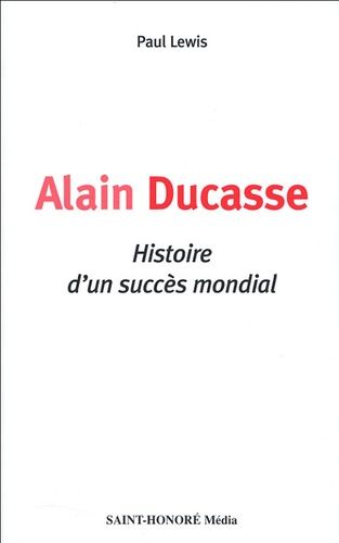 Alain Ducasse - Histoire D'un Succès Mondial