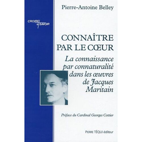 Connaître Par Le Coeur - La Conaissance Par Connaturalité Dans Les Oeuvres De Jacques Maritain