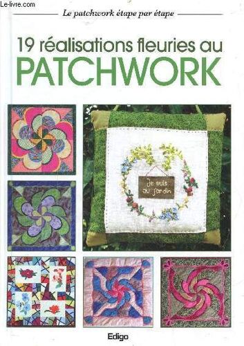 19 Realisations Fleuris Au Patchwork - Le Patchwork Etape Par Etape - Les Projets. Le Film Technique. Gabarits