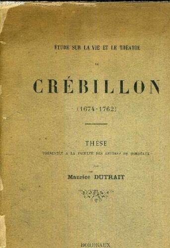 Etude Sur La Vie Et Le Theatre De Crebillon - 1674-1762 - These Presentee A La Faculte Des Lettres De Borde