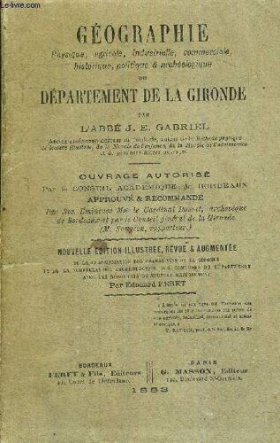 Geographie Physique. Agricole. Industrielle. Commerciale. Historique. Politique & Archeologique Du Departement De La Gironde - Ouvrage Autorise Par Le Conseil Academique De Bordeaux Approuve &(...)